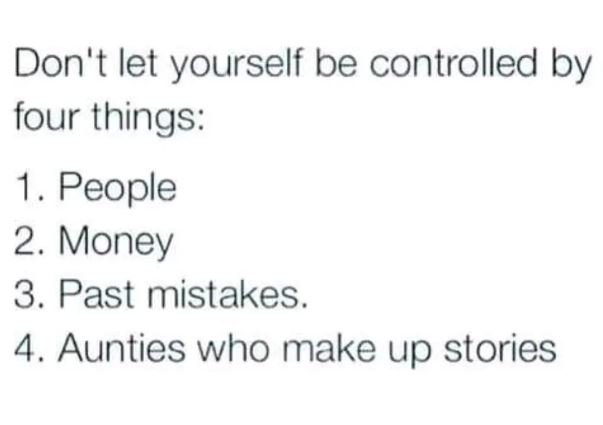 Don't let yourself be controlled by four things 1 people 2. money 3. past mistak