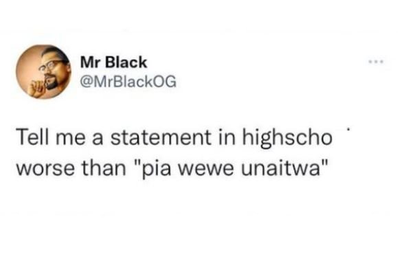 Mr Black MrBlackOG Tell me a statement in highscho worse than pia wewe unaitwa