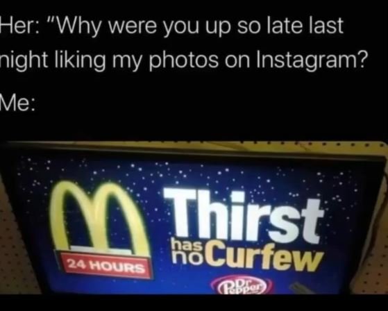 Her why were you up so late last night liking my photos on instagram? me 00 thir