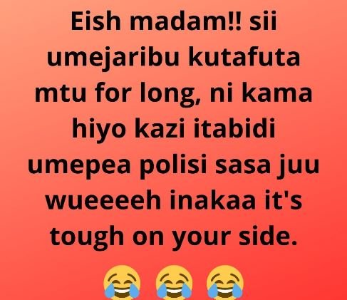 Eish madam!! sii umejaribu kutafuta mtu for long, ni kama hiyo kazi itabidi umep