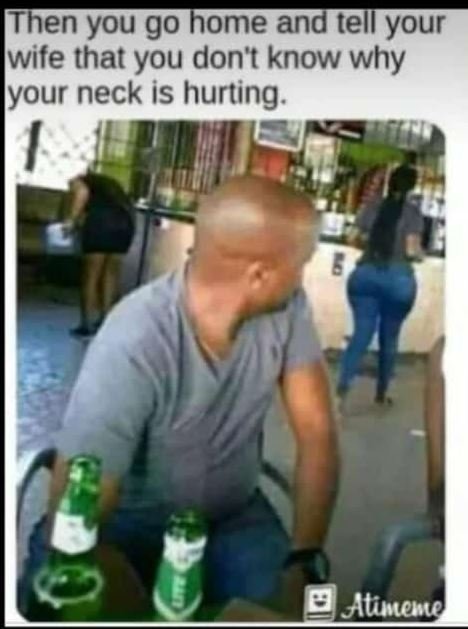 Then you g0 home and tell your wife that you dont know why lyour neck is hurting