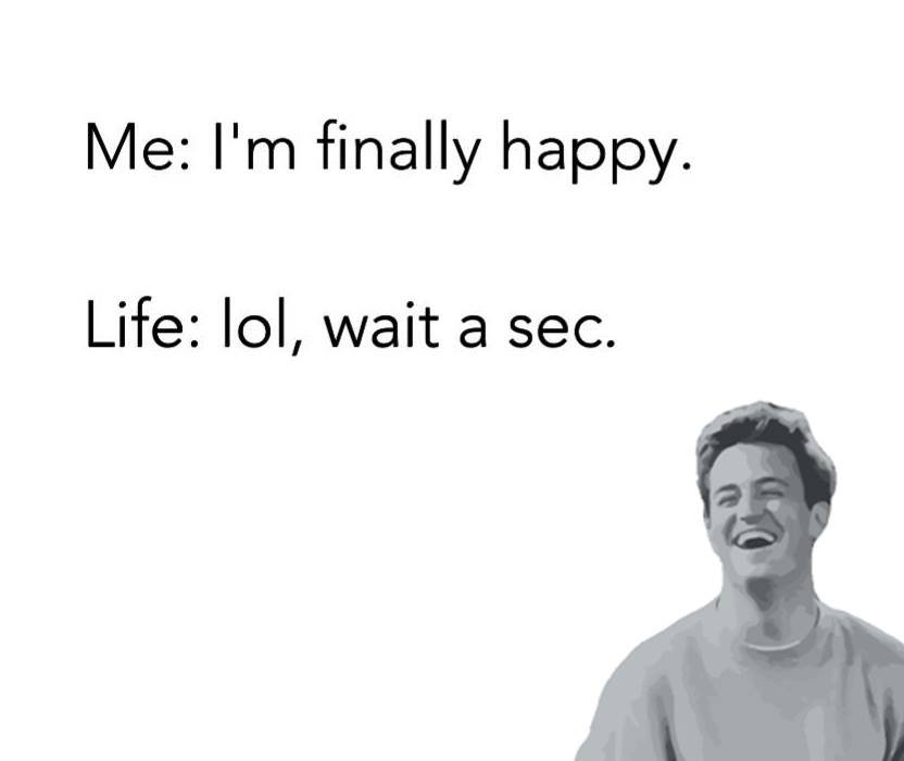 Me i'm finally happy life lol, wait a sec.