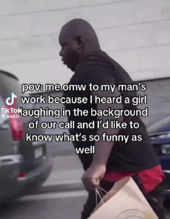Povb meomw to my man's workbecause i heard a girl tiktollaughing in the backgrou