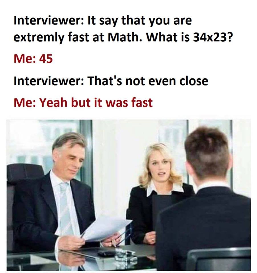Interviewer it say that you are extremly fast at math. what is 34x23? me 45 inte