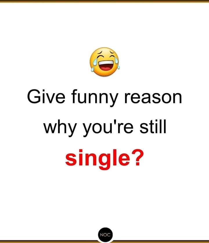 Give funny reason why you're still single? noc