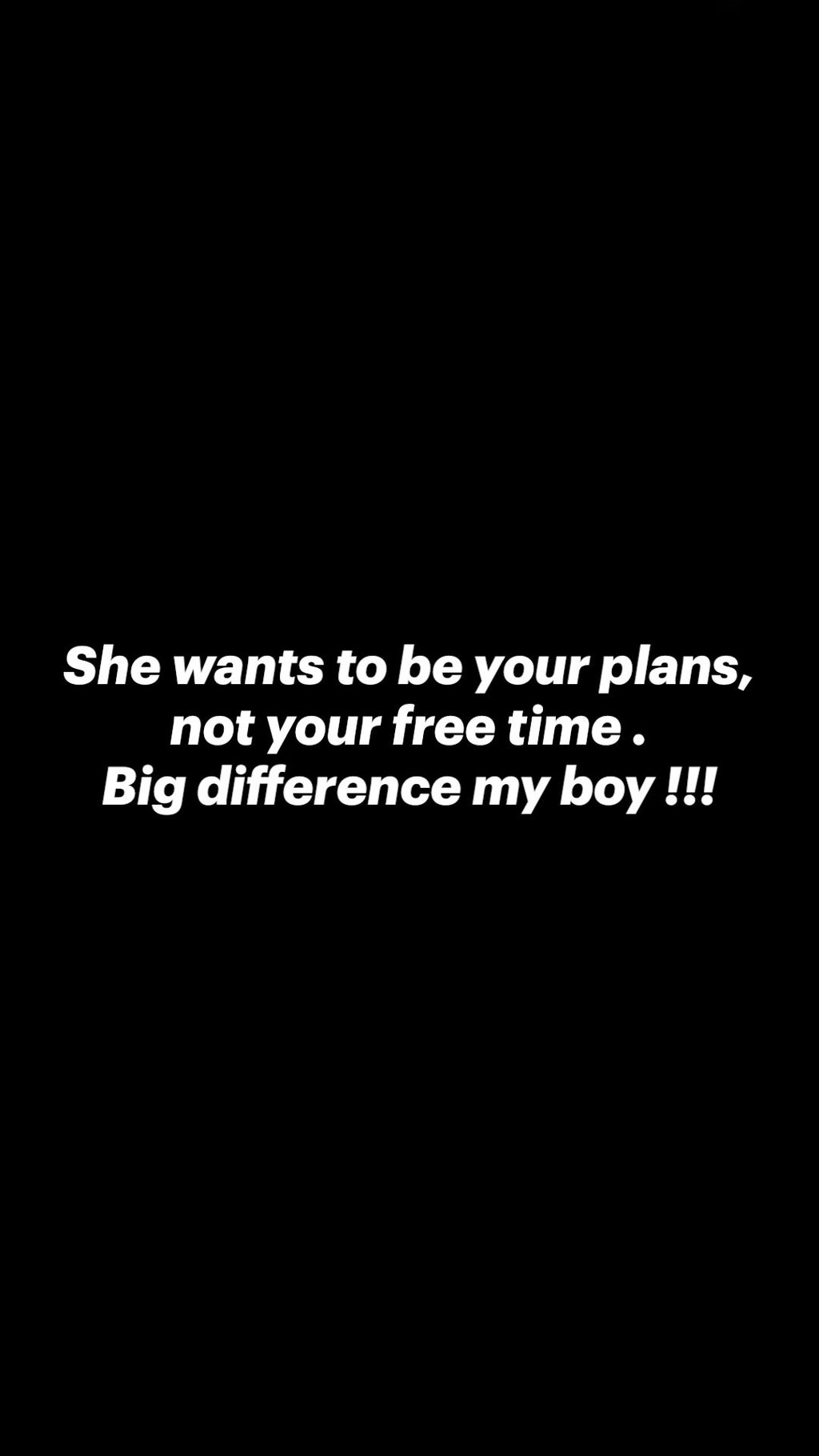 She wants to be your plans, not your free time big difference my boy !!!