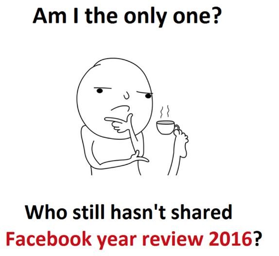 Am i the only one? who still hasn't shared facebook year review ?