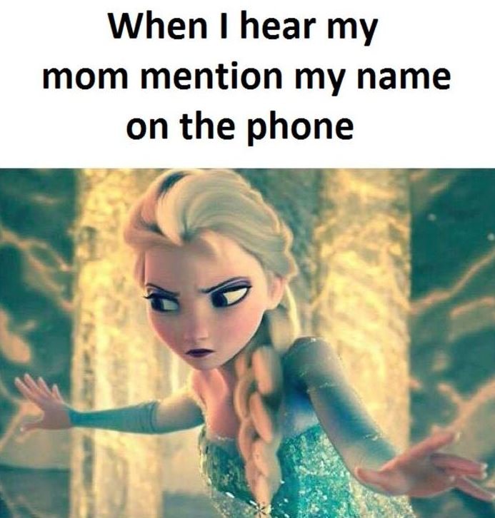 When hear my mom mention my name on the phone