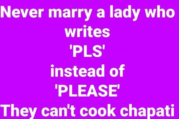 Never marry a lady who writes 'pls' instead of 'please' they can't cook chapati