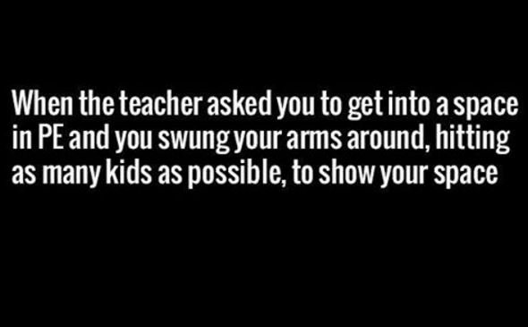 When theteacher askedyou to get into aspace in peandyou swungyour arms around, h