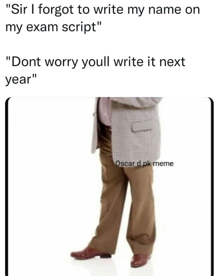 Sir forgot to write my name on my exam script dont worry youll write it next yea