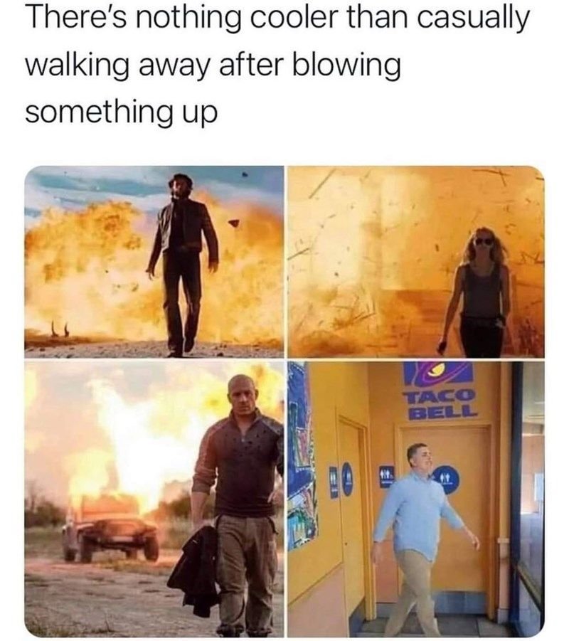 There's nothing cooler than casually walking away after blowing something up tac