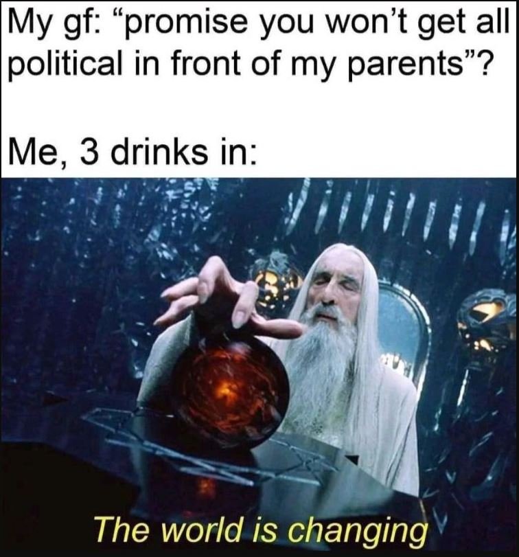 My gf promise you won't get all political in front of my parents? me, 3 drinks i