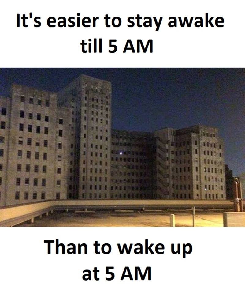 It's easier to stay awake till 5 am than to wake up at 5 am