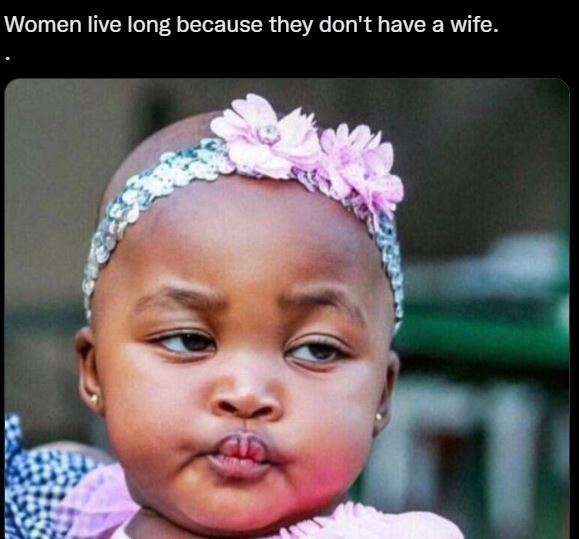 Women live long because they don't have a wife.