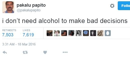 Pakalu papito pakalupapito follo don't need alcohol to make bad decisions retwee