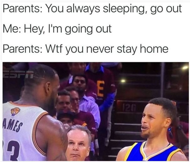 Parents you always sleeping go out me hey i'm going out parents wtf you never st