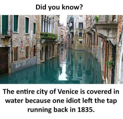 Did you know? the entire city of venice is covered in water because one idiot le