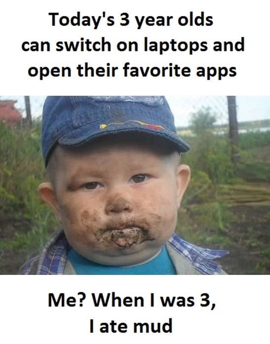 Today's 3 year olds can switch on laptops and open their favorite apps me? when