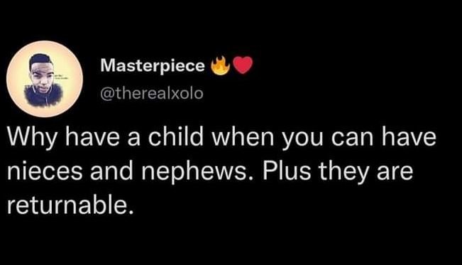 Masterpiece therealxolo why have a child when you can have nieces and nephews. p