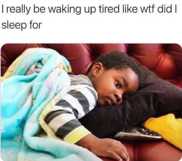 1 really be waking up tired like wtf did sleep for