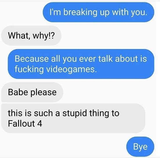 Im breaking up with you what, why!? because all you ever talk about is fucking v