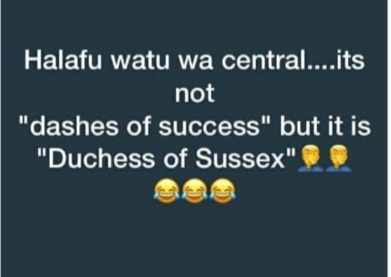 Halafu watu wa central.. its not dashes of success but it is duchess of sussex