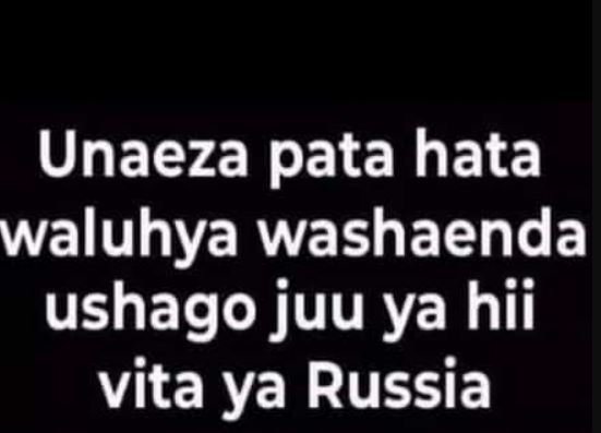 Unaeza pata hata waluhya washaenda ushago juu ya hii vita ya russia