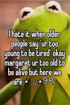 Ihate it whendder people say urcoo goung to be tired okay margaret ur too oldto