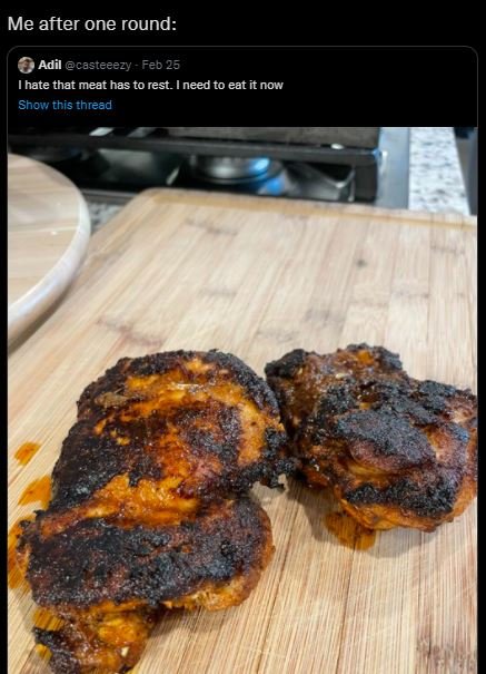 Me after one round adil casteeezy feb 25 ihate that meat has to rest. need t0 ea