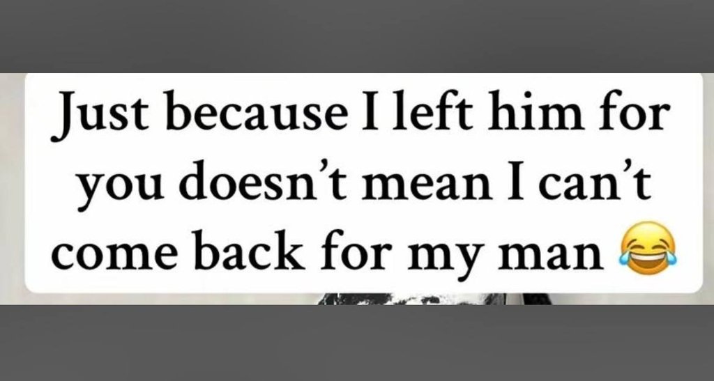 Just because i left him for you doesnt mean i cant come back for my man