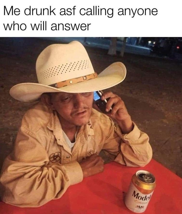 Me drunk asf calling anyone who will answer moder