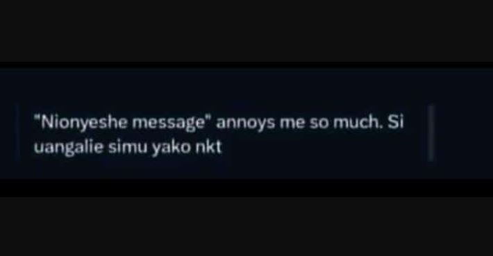 Nionyeshe message annoys me so much si uangalie simu yako nkt