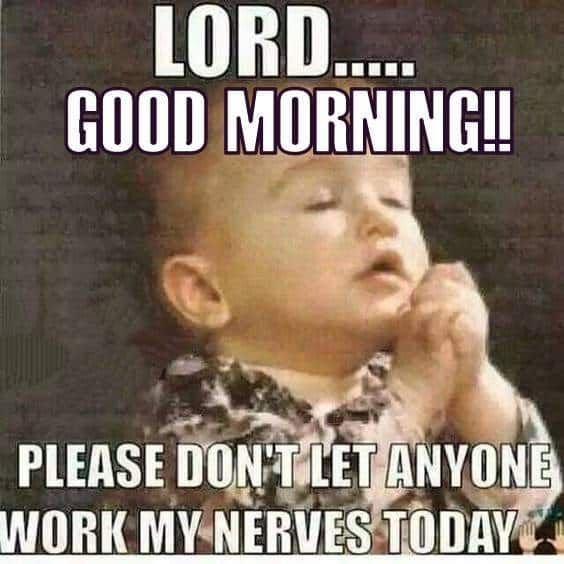 Lord good morningl please dontlet nyone workmynerves tqday