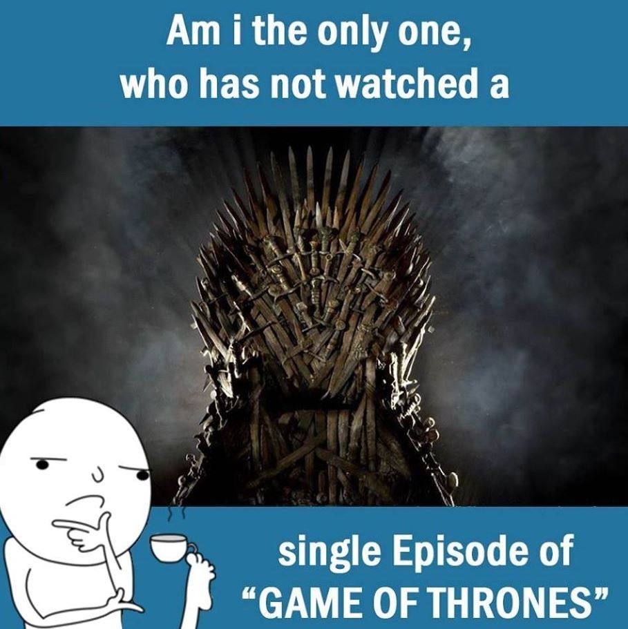 Am i the only one who has not watched a single episode of game of thrones
