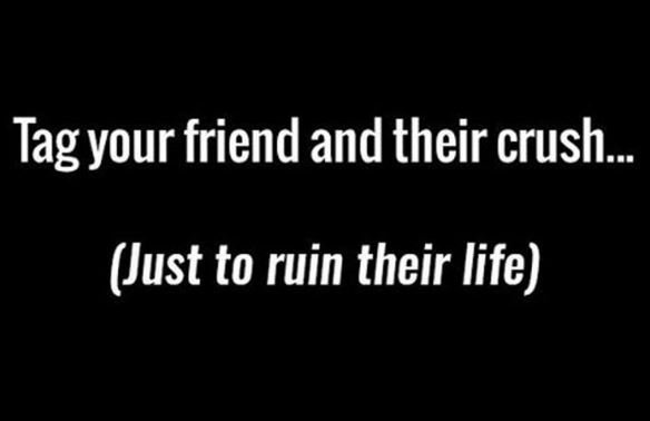 Tag your friend and their crush._ just to ruin their life