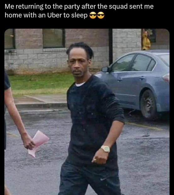 Me returning to the party after the squad sent me home with an uber to sleep