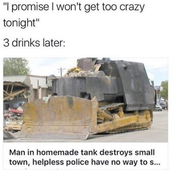 Ipromise won't get too crazy tonight 3 drinks later en man in homemade tank dest