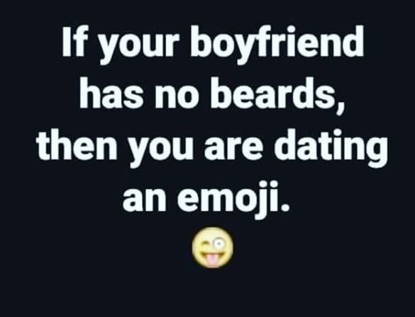 If your boyfriend has no beards, then you are dating an emoji.