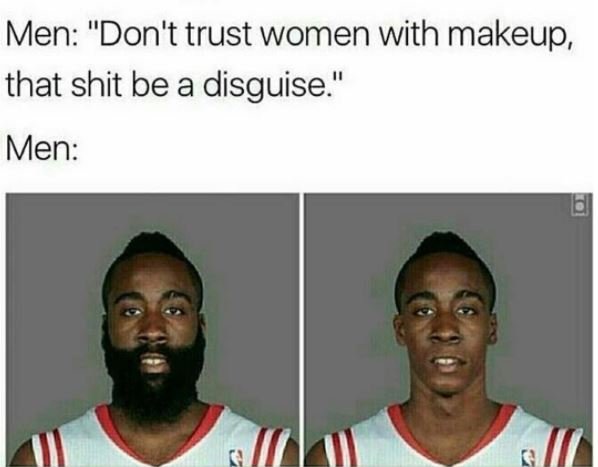 Men don't trust women with makeup that shit be a disguise' men