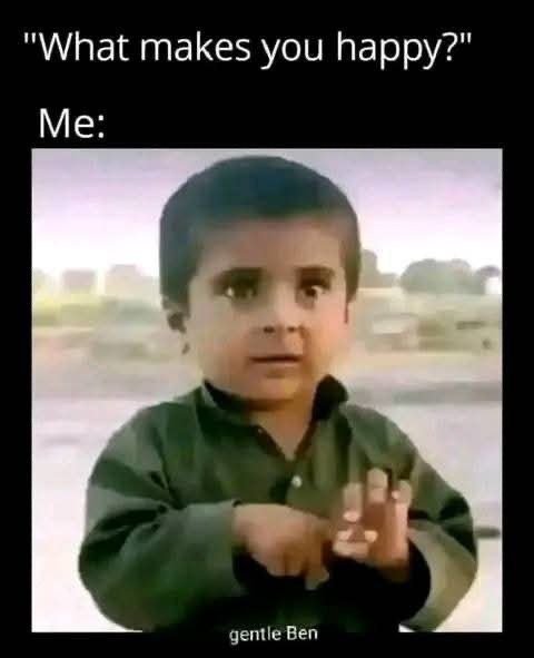 What makes you happy? me gentle ben