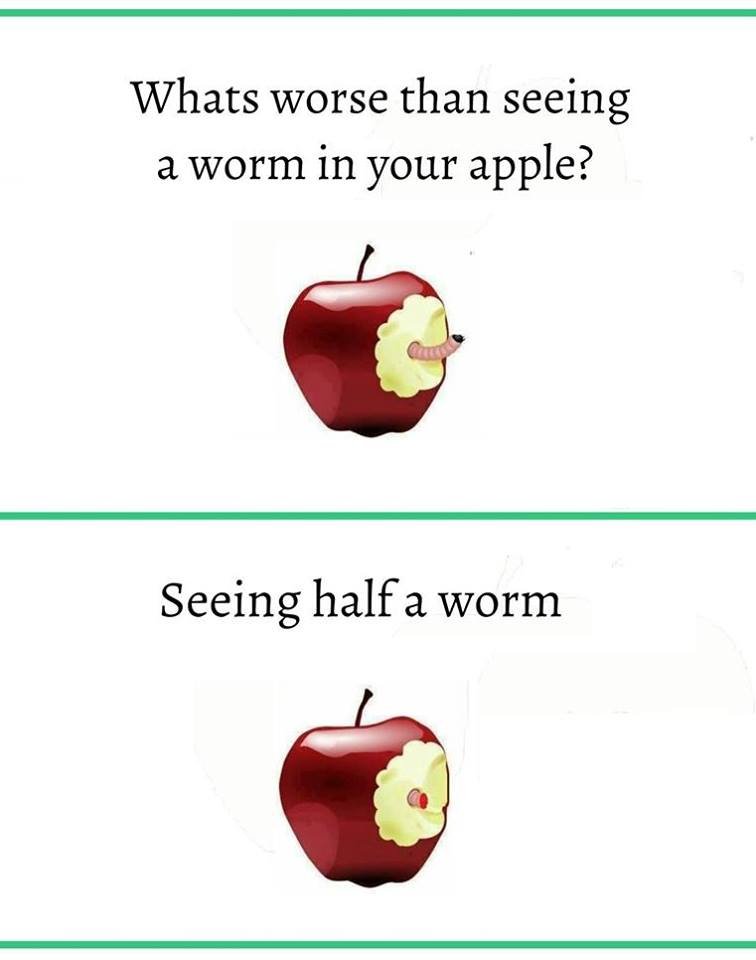 Whats worse than seeing a worm in your apple? seeing half a worm