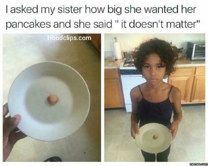 Lasked my sister how big she wanted her pancakes and she said it doesn't matter