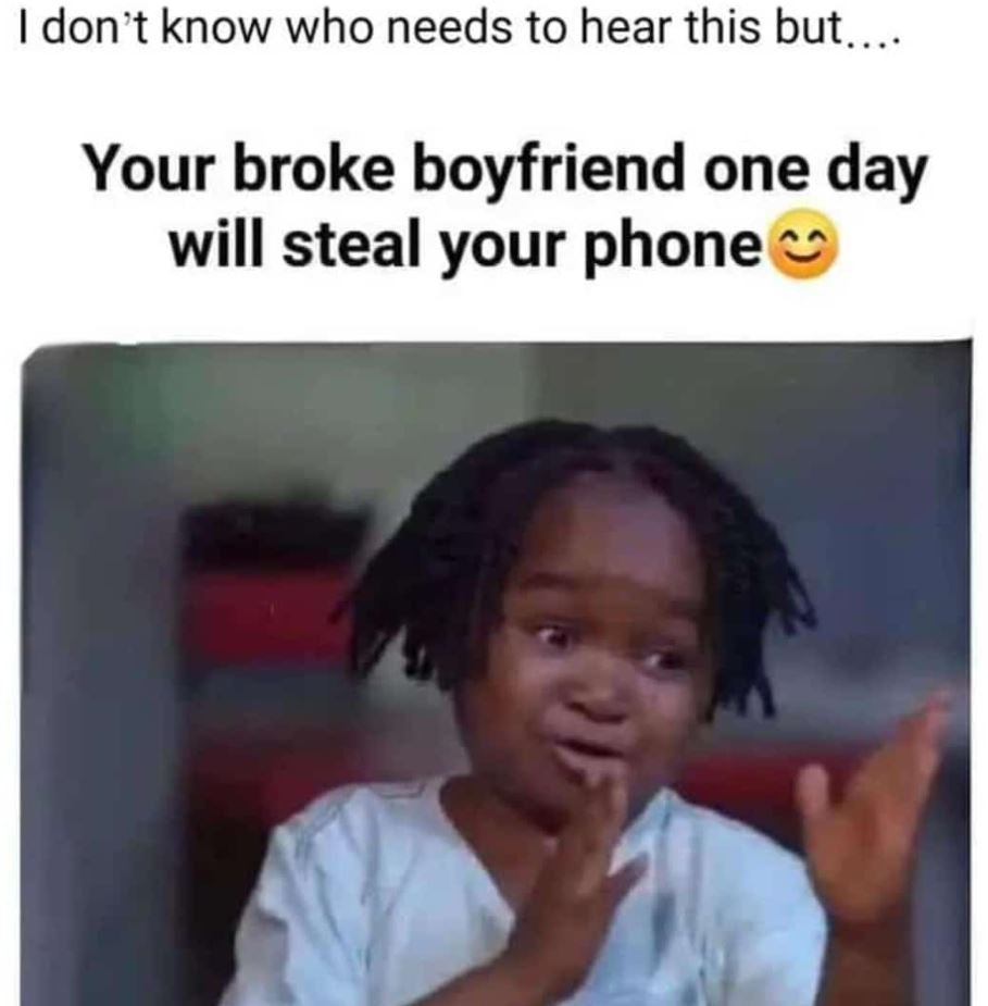 Idon t know who needs to hear this but your broke boyfriend one day will steal y