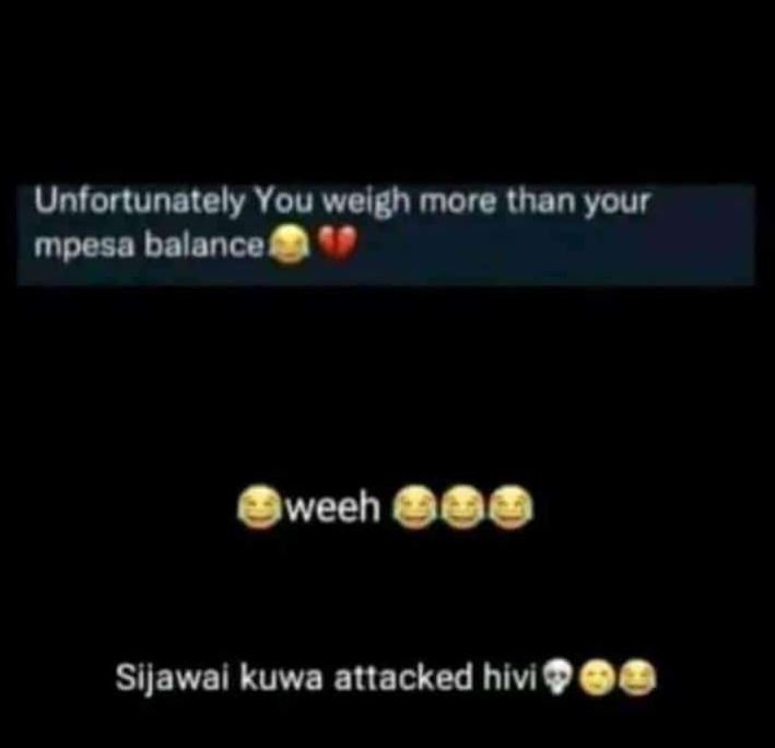 Unfortunately you welgh more than your mpesa balance weeh sijawal kuwa atiacked