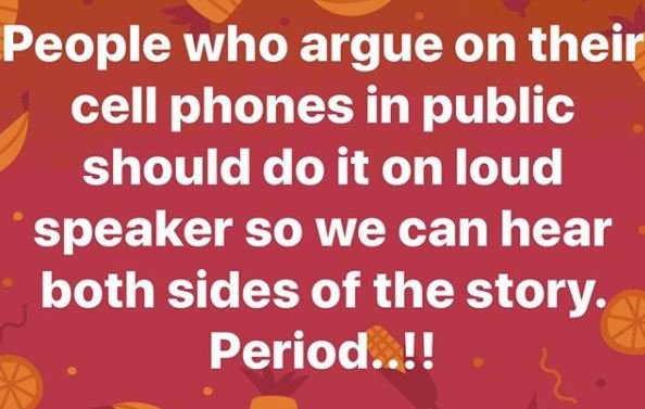People who argue on their cell phones in public should do it on loud speaker so
