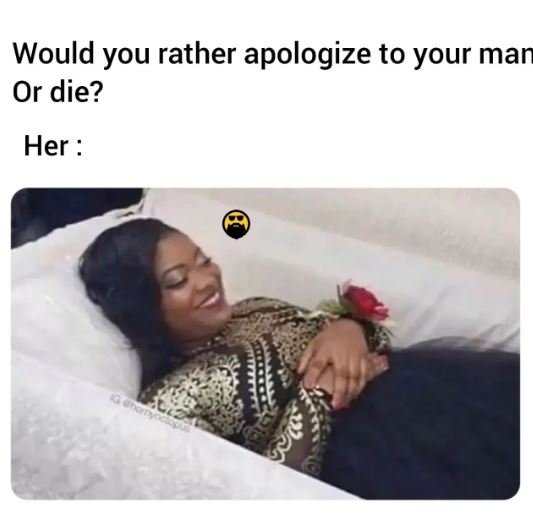 Would you rather apologize to your man or die? her