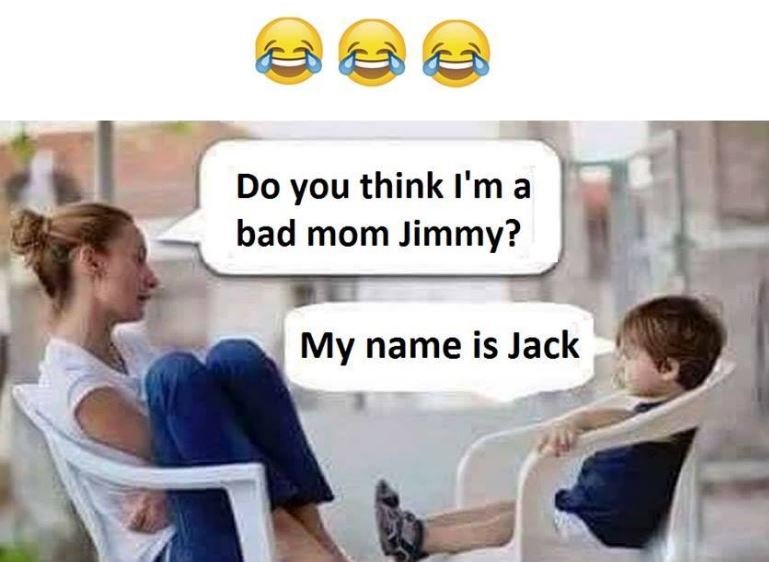 Do you think i'm a bad mom jimmy? my name is jack