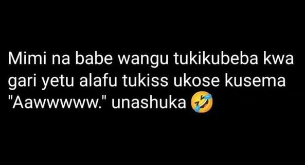 Mimi na babe wangu tukikubeba kwa gari yetu alafu tukiss ukose kusema aawwwww' u