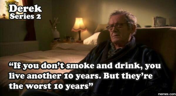 Derek series 2 if youdonccsmoke and drink, you live anotherio years. but they're